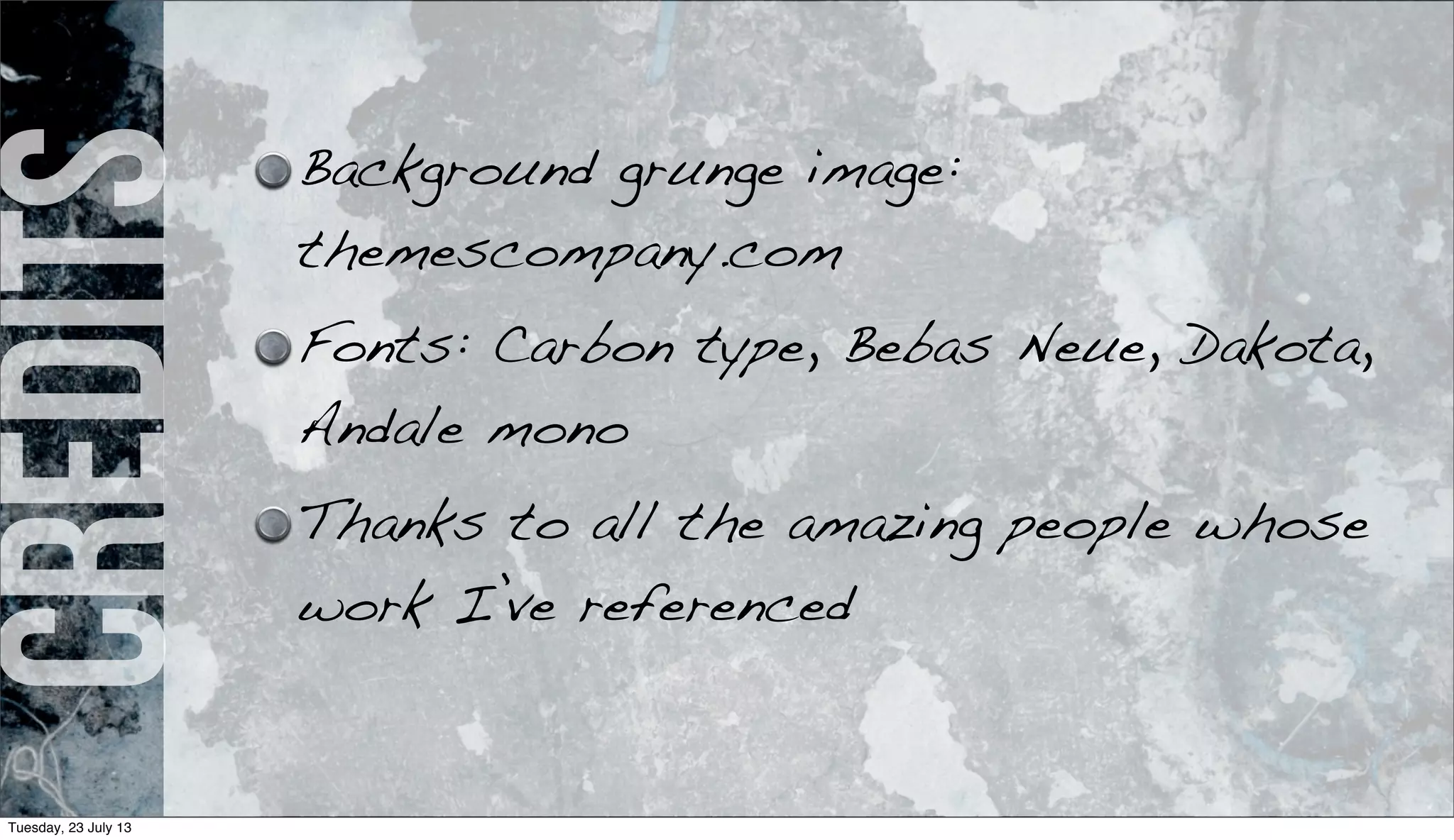 Credits Background grunge image:
themescompany.com
Fonts: Carbon type, Bebas Neue, Dakota,
Andale mono
Thanks to all the amazing people whose
work I’ve referenced
Tuesday, 23 July 13
 