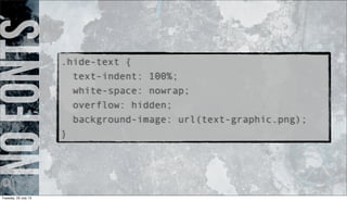 Nofonts.hide-text {
text-indent: 100%;
white-space: nowrap;
overflow: hidden;
background-image: url(text-graphic.png);
}
Tuesday, 23 July 13
 