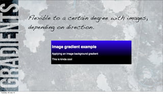 gradientsFlexible to a certain degree with images,
depending on direction.
Tuesday, 23 July 13
 