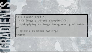 gradients<div class="grad">
<h2>Image gradient example</h2>
<p>Applying an image background gradient</
p>
<p>This is kinda cool</p>
</div>
Tuesday, 23 July 13
 