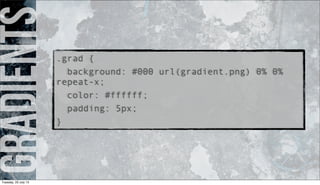 gradients.grad {
background: #000 url(gradient.png) 0% 0%
repeat-x;
color: #ffffff;
padding: 5px;
}
Tuesday, 23 July 13
 
