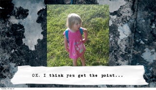 OK, I think you get the point...
Tuesday, 23 July 13
 
