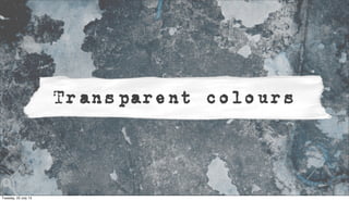 Transparent colours
Tuesday, 23 July 13
 