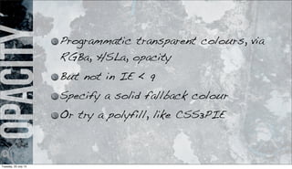 opacity Programmatic transparent colours, via
RGBa, HSLa, opacity
But not in IE < 9
Specify a solid fallback colour
Or try a polyfill, like CSS3PIE
Tuesday, 23 July 13
 