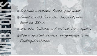 webfonts Include whatever fonts you want
Great cross browser support, even
back to IE5.5
Use the bulletproof @font-face syntax
Use a hosted service, or generate it via
fontsquirrel.com
Tuesday, 23 July 13
 
