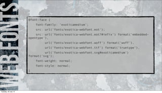 webfonts@font-face {
font-family: 'exoticamedium';
src: url('fonts/exotica-webfont.eot');
src: url('fonts/exotica-webfont.eot?#iefix') format('embedded-
opentype'),
url('fonts/exotica-webfont.woff') format('woff'),
url('fonts/exotica-webfont.ttf') format('truetype'),
url('fonts/exotica-webfont.svg#exoticamedium')
format('svg');
font-weight: normal;
font-style: normal;
}
Tuesday, 23 July 13
 