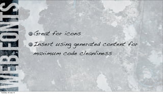 webfonts
Great for icons
Insert using generated content for
maximum code cleanliness
Tuesday, 23 July 13
 