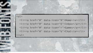 webfonts<ul>
<li><a href="#" data-icon="H">Home</a></li>
<li><a href="#" data-icon="E">Inbox</a></li>
<li><a href="#" data-icon="r">Games</a></li>
<li><a href="#" data-icon="b">Chat</a></li>
</ul>
Tuesday, 23 July 13
 