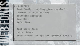 webfontsul a:before {
font-family: 'heydings_iconsregular';
content: attr(data-icon);
position: absolute;
top: 0px;
left: 60px;
font-size: 2rem;
color: black;
text-shadow: 2px 2px 1px rgba(0,0,0,0.5);
}
Tuesday, 23 July 13
 