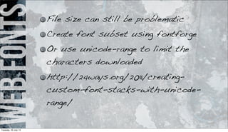 webfonts File size can still be problematic
Create font subset using fontforge
Or use unicode-range to limit the
characters downloaded
http://24ways.org/2011/creating-
custom-font-stacks-with-unicode-
range/
Tuesday, 23 July 13
 