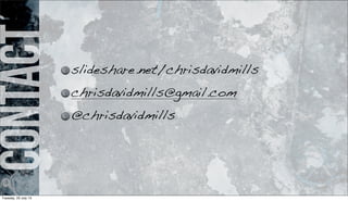 Contact
slideshare.net/chrisdavidmills
chrisdavidmills@gmail.com
@chrisdavidmills
Tuesday, 23 July 13
 