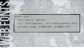 webfonts
@font-face {
font-family: myFont;
src: local(myFont), url(/fonts/myFont.otf);
unicode-range: U+000-49F, U+2000-27FF;
}
Tuesday, 23 July 13
 