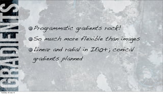 gradients Programmatic gradients rock!
So much more flexible than images
Linear and radial in IE10+; conical
gradients planned
Tuesday, 23 July 13
 