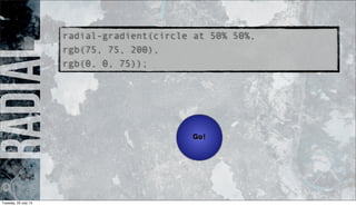 radialradial-gradient(circle at 50% 50%,
rgb(75, 75, 200),
rgb(0, 0, 75));
Tuesday, 23 July 13
 