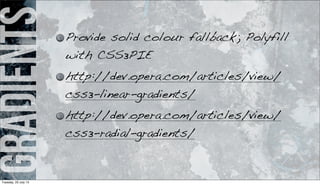 gradients Provide solid colour fallback; Polyfill
with CSS3PIE
http://dev.opera.com/articles/view/
css3-linear-gradients/
http://dev.opera.com/articles/view/
css3-radial-gradients/
Tuesday, 23 July 13
 