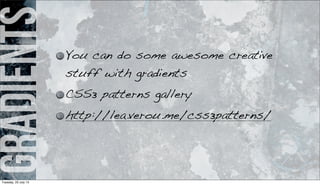 gradients You can do some awesome creative
stuff with gradients
CSS3 patterns gallery
http://lea.verou.me/css3patterns/
Tuesday, 23 July 13
 