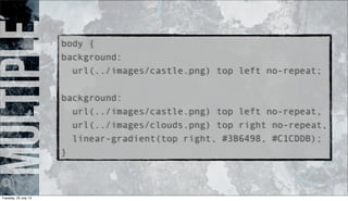 Multiplebody {
background:
url(../images/castle.png) top left no-repeat;
background:
url(../images/castle.png) top left no-repeat,
url(../images/clouds.png) top right no-repeat,
linear-gradient(top right, #3B6498, #C1CDDB);
}
Tuesday, 23 July 13
 