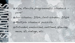 shadows Nice, flexible programmatic shadows -
yum!
box-shadow IE9+, text-shadow IE10+
Multiple shadows possible
Extruded, embossed, outlined, glowing,
neon, 3D, vintage, etc.
Tuesday, 23 July 13
 