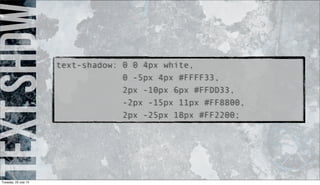 textshdw
text-shadow: 0 0 4px white,
0 -5px 4px #FFFF33,
2px -10px 6px #FFDD33,
-2px -15px 11px #FF8800,
2px -25px 18px #FF2200;
Tuesday, 23 July 13
 