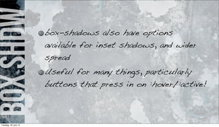 boxshdw box-shadows also have options
available for inset shadows, and wider
spread
Useful for many things, particularly
buttons that press in on :hover/:active!
Tuesday, 23 July 13
 