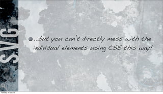 SVG
...but you can’t directly mess with the
individual elements using CSS this way!
Tuesday, 23 July 13
 