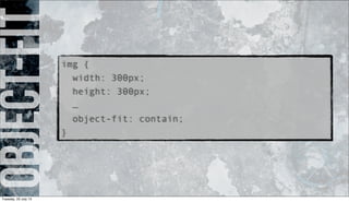 object-fitimg {
width: 300px;
height: 300px;
…
object-fit: contain;
}
Tuesday, 23 July 13
 