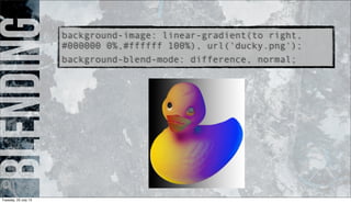 blendingbackground-image: linear-gradient(to right,
#000000 0%,#ffffff 100%), url('ducky.png');
background-blend-mode: difference, normal;
Tuesday, 23 July 13
 