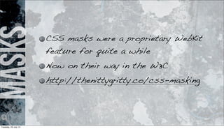 masks CSS masks were a proprietary WebKit
feature for quite a while
Now on their way in the W3C
http://thenittygritty.co/css-masking
Tuesday, 23 July 13
 