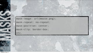 masks
mask-image: url(mouse.png);
mask-repeat: no-repeat;
mask-position: center;
mask-clip: border-box;
etc.
Tuesday, 23 July 13
 