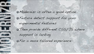 modernizr Modernizr is often a good option
Feature detect support for your
experimental features
Then provide different CSS/JS where
support is lacking
For a more tailored experience
Tuesday, 23 July 13
 
