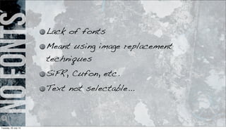 nofonts Lack of fonts
Meant using image replacement
techniques
SiFR, Cufon, etc.
Text not selectable...
Tuesday, 23 July 13
 