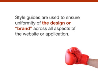 Style guides are used to ensure
uniformity of the design or
“brand” across all aspects of
the website or application.

 