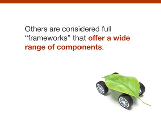 Others are considered full
“frameworks” that oﬀer a wide
range of components.
 