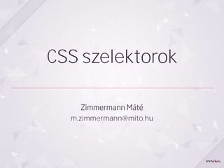 CSS szelektorok


  m.zimmermann@mito.hu
 