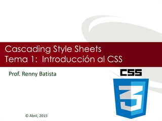 Cascading Style Sheets
Tema 1: Introducción al CSS
© Abril, 2015
Prof. Renny Batista
 