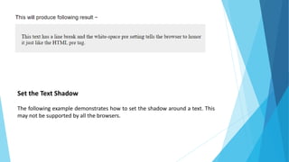 Set the Text Shadow
The following example demonstrates how to set the shadow around a text. This
may not be supported by all the browsers.
 