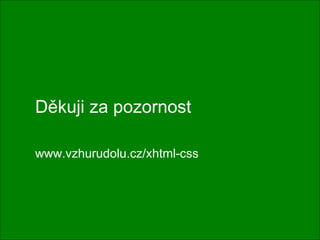 Děkuji za pozornost www.vzhurudolu.cz/xhtml-css 