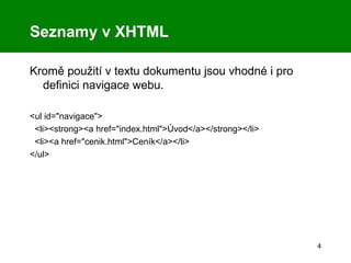 Seznamy v XHTML Kromě použití v textu dokumentu jsou vhodné i pro definici navigace webu. <ul id=&quot;navigace&quot;> <li><strong><a href=&quot;index.html&quot;>Úvod</a></strong></li> <li><a href=&quot;cenik.html&quot;>Ceník</a></li> </ul> 