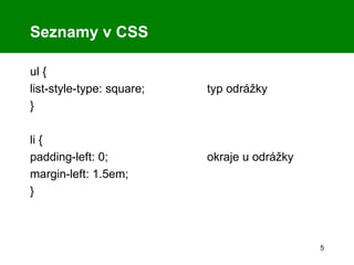 Seznamy v CSS ul { list-style-type: square; typ odrážky } li { padding-left: 0; okraje u odrážky margin-left: 1.5em; } 