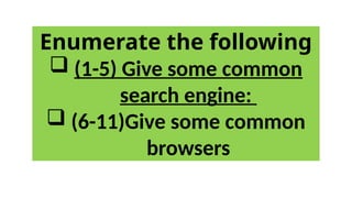 Enumerate the following
 (1-5) Give some common
search engine:
 (6-11)Give some common
browsers
 