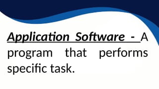 Application Software - A
program that performs
specific task.
 
