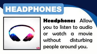 HEADPHONES
Headphones Allow
you to listen to audio
or watch a movie
without disturbing
people around you.
 