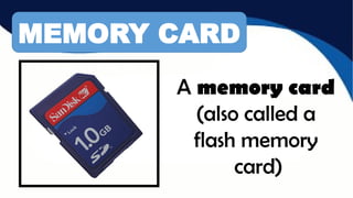A memory card
(also called a
flash memory
card)
MEMORY CARD
 
