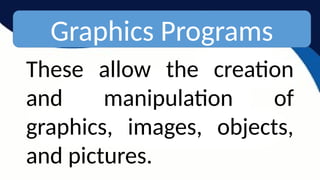 Graphics Programs
These allow the creation
and manipulation of
graphics, images, objects,
and pictures.
 