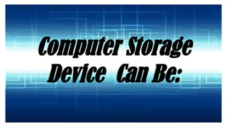 Computer Storage
Device Can Be:
 