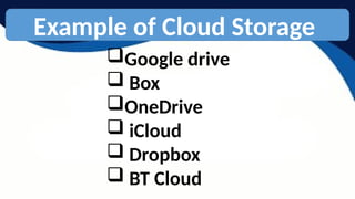 Example of Cloud Storage
Google drive
 Box
OneDrive
 iCloud
 Dropbox
 BT Cloud
 