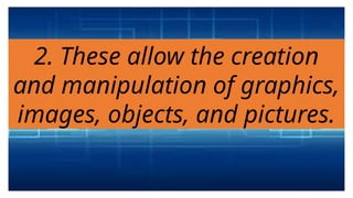 2. These allow the creation
and manipulation of graphics,
images, objects, and pictures.
 