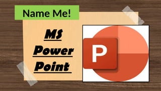 Name Me!
MS
Power
Point
 