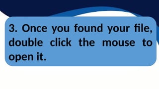 3. Once you found your file,
double click the mouse to
open it.
 