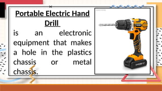 Portable Electric Hand
Drill
is an electronic
equipment that makes
a hole in the plastics
chassis or metal
chassis.
 